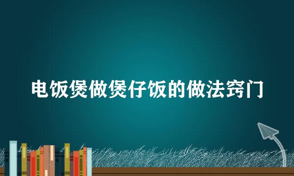 电饭煲做煲仔饭的做法窍门