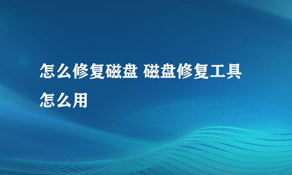 怎么修复磁盘 磁盘修复工具怎么用