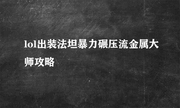 lol出装法坦暴力碾压流金属大师攻略