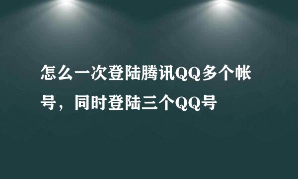 怎么一次登陆腾讯QQ多个帐号，同时登陆三个QQ号