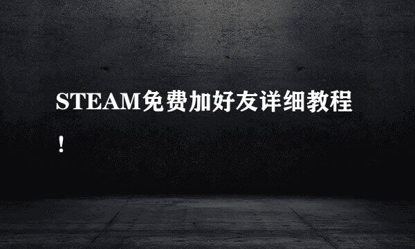 STEAM免费加好友详细教程！