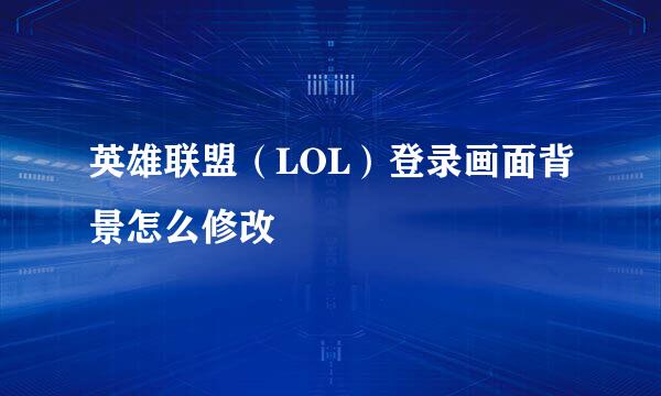 英雄联盟（LOL）登录画面背景怎么修改