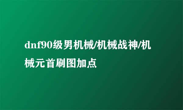 dnf90级男机械/机械战神/机械元首刷图加点