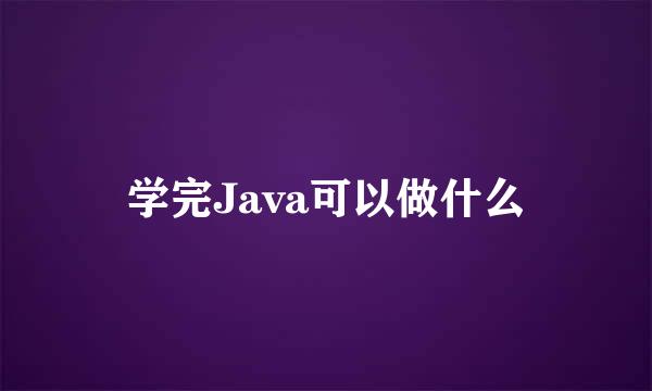 学完Java可以做什么