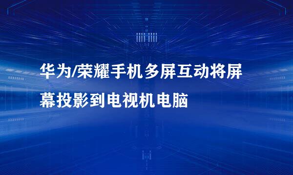 华为/荣耀手机多屏互动将屏幕投影到电视机电脑