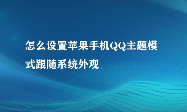 怎么设置苹果手机QQ主题模式跟随系统外观