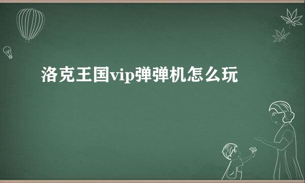 洛克王国vip弹弹机怎么玩