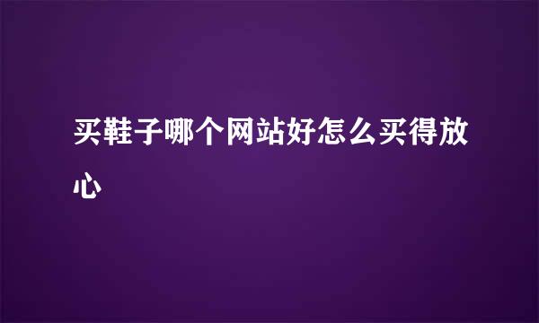 买鞋子哪个网站好怎么买得放心