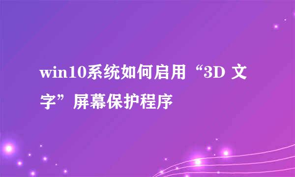 win10系统如何启用“3D 文字”屏幕保护程序