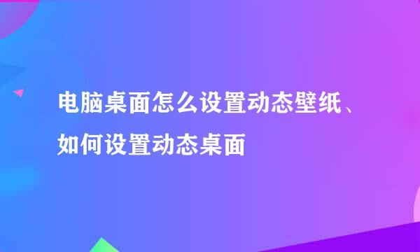 电脑桌面怎么设置动态壁纸、如何设置动态桌面