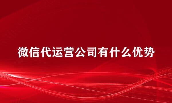 微信代运营公司有什么优势