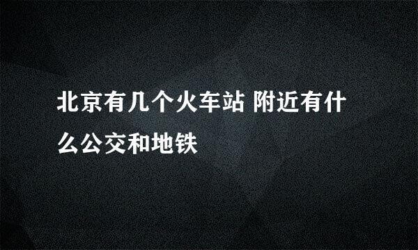 北京有几个火车站 附近有什么公交和地铁