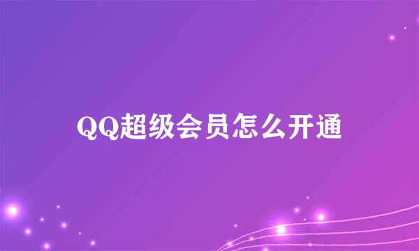 QQ超级会员怎么开通