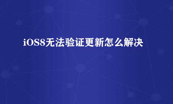 iOS8无法验证更新怎么解决