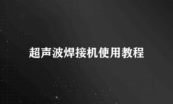 超声波焊接机使用教程