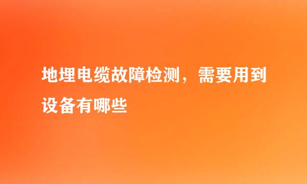 地埋电缆故障检测，需要用到设备有哪些