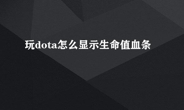 玩dota怎么显示生命值血条