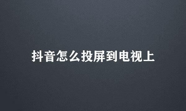 抖音怎么投屏到电视上