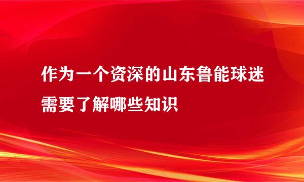 作为一个资深的山东鲁能球迷需要了解哪些知识