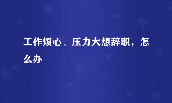 工作烦心、压力大想辞职，怎么办