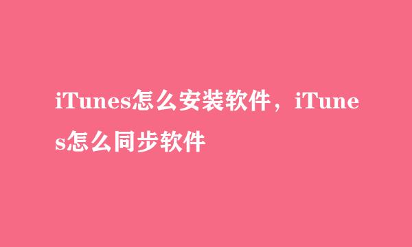 iTunes怎么安装软件，iTunes怎么同步软件