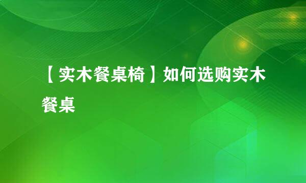 【实木餐桌椅】如何选购实木餐桌