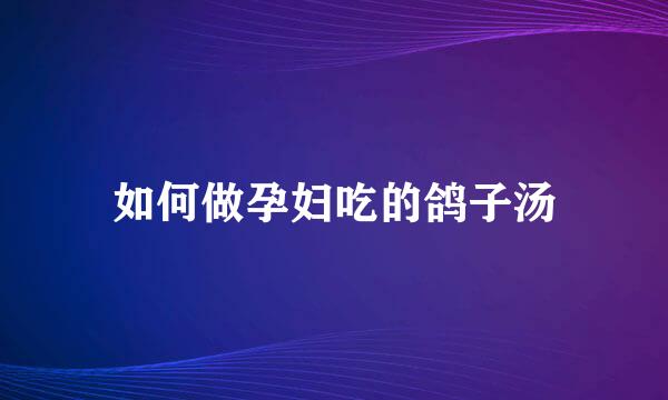 如何做孕妇吃的鸽子汤