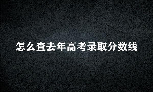 怎么查去年高考录取分数线