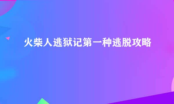 火柴人逃狱记第一种逃脱攻略