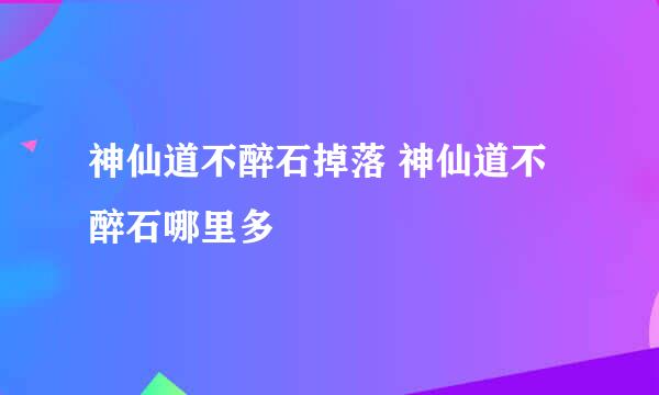 神仙道不醉石掉落 神仙道不醉石哪里多