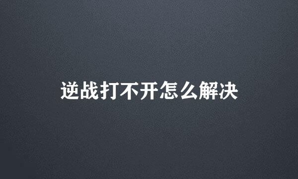 逆战打不开怎么解决