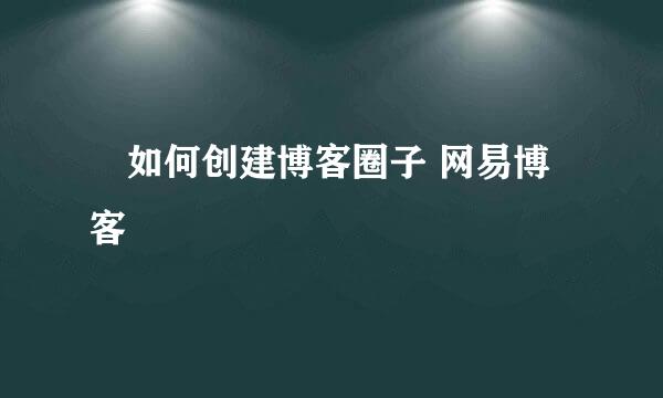 ​如何创建博客圈子 网易博客