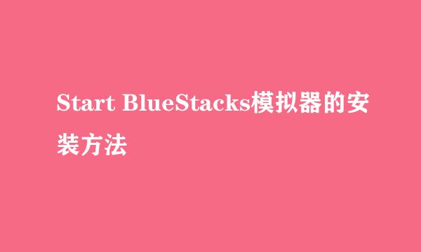 Start BlueStacks模拟器的安装方法