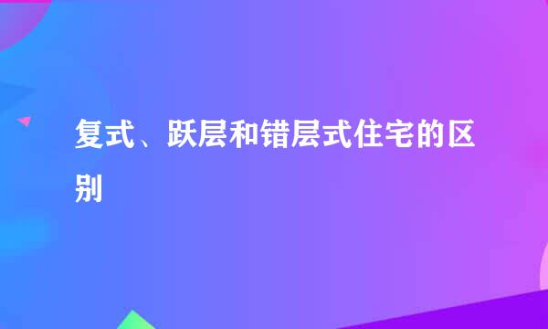 复式、跃层和错层式住宅的区别