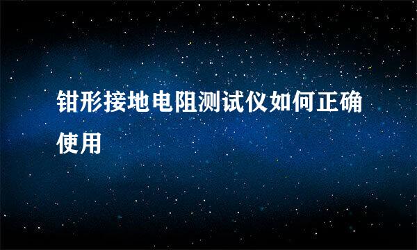 钳形接地电阻测试仪如何正确使用