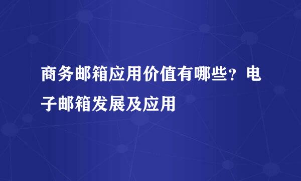 商务邮箱应用价值有哪些？电子邮箱发展及应用