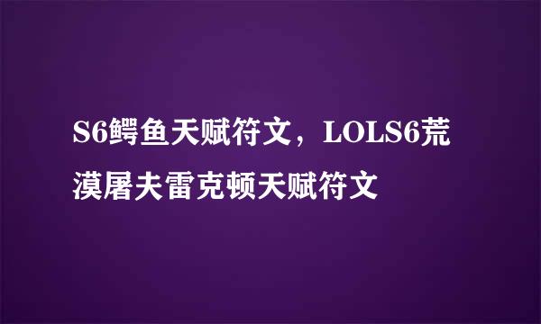 S6鳄鱼天赋符文，LOLS6荒漠屠夫雷克顿天赋符文