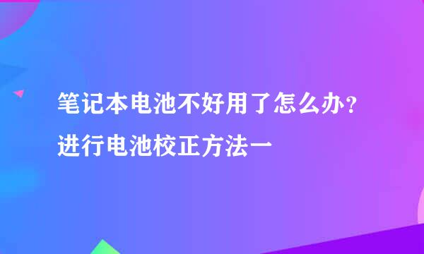 笔记本电池不好用了怎么办？进行电池校正方法一