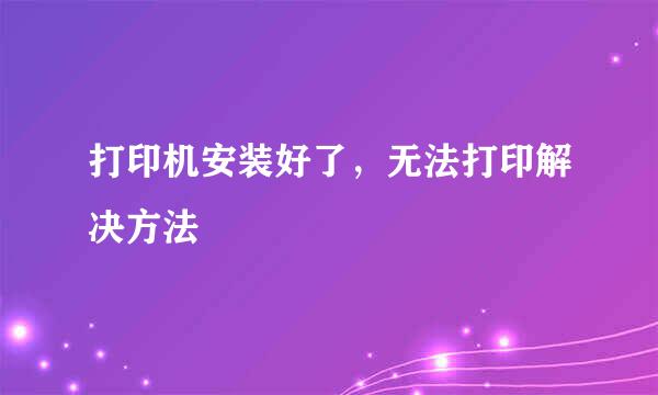 打印机安装好了，无法打印解决方法