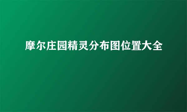 摩尔庄园精灵分布图位置大全