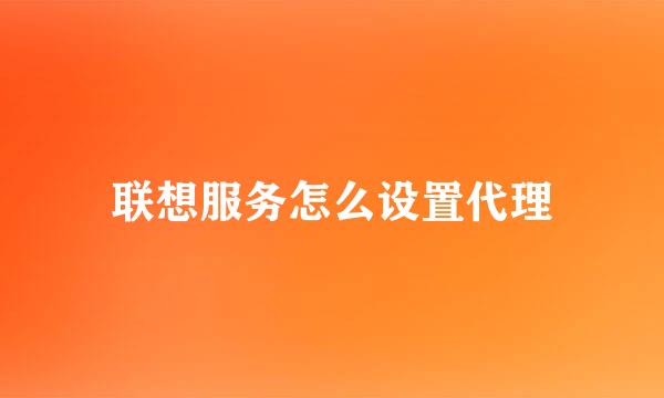 联想服务怎么设置代理