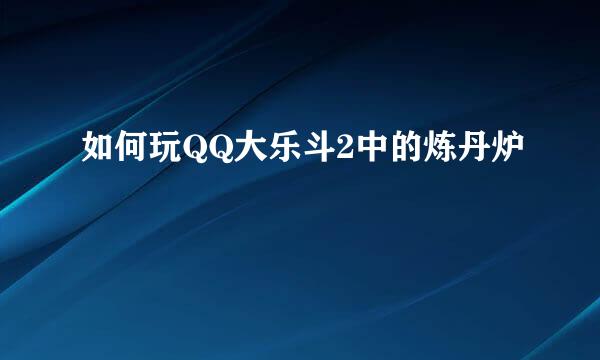 如何玩QQ大乐斗2中的炼丹炉