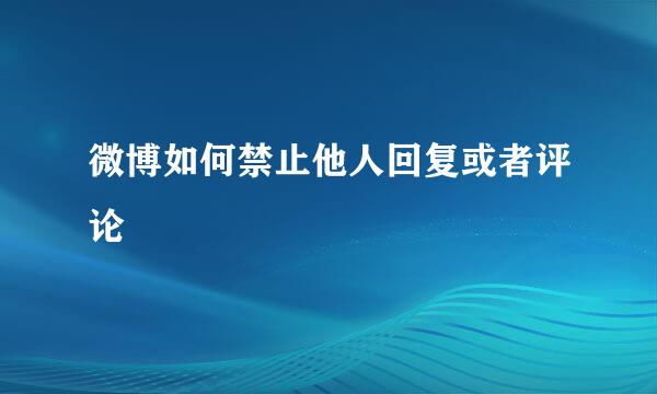 微博如何禁止他人回复或者评论