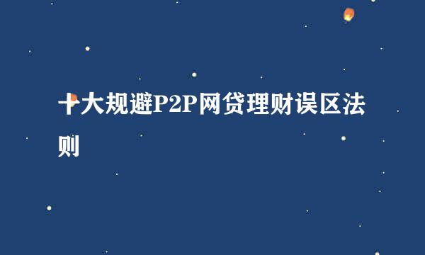 十大规避P2P网贷理财误区法则