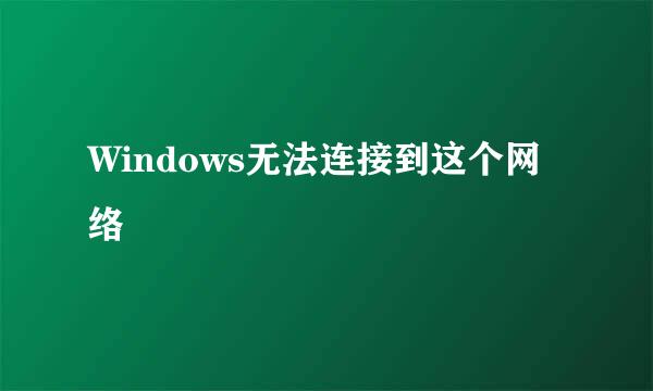 Windows无法连接到这个网络