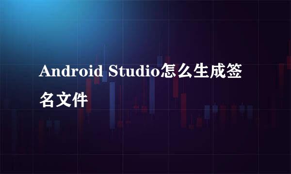 Android Studio怎么生成签名文件