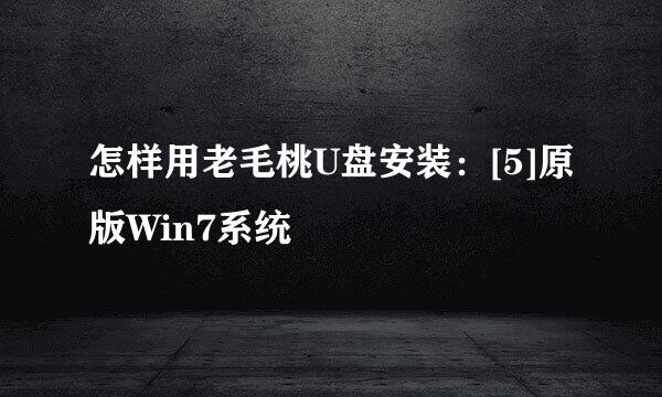 怎样用老毛桃U盘安装：[5]原版Win7系统