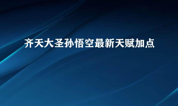 齐天大圣孙悟空最新天赋加点