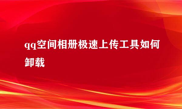 qq空间相册极速上传工具如何卸载