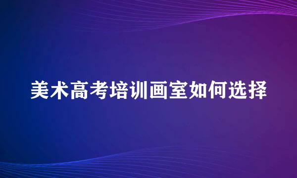 美术高考培训画室如何选择